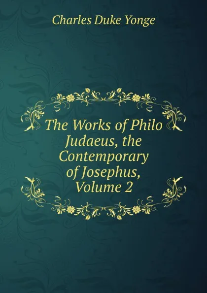 Обложка книги The Works of Philo Judaeus, the Contemporary of Josephus, Volume 2, Charles Duke Yonge