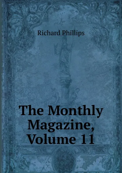 Обложка книги The Monthly Magazine, Volume 11, Richard Phillips