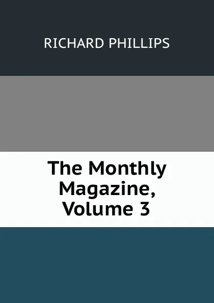Обложка книги The Monthly Magazine, Volume 3, Richard Phillips