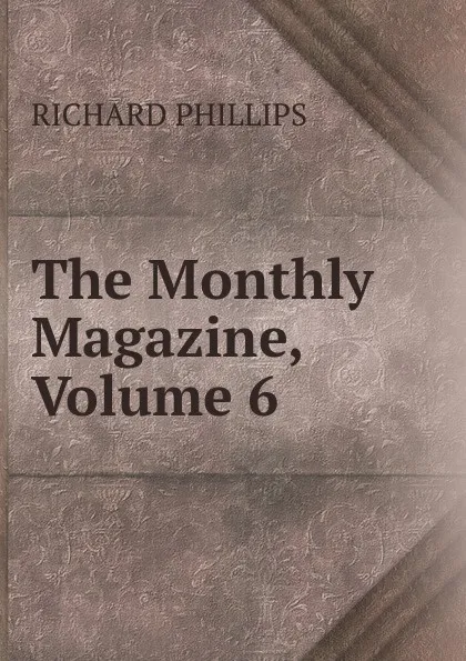 Обложка книги The Monthly Magazine, Volume 6, Richard Phillips