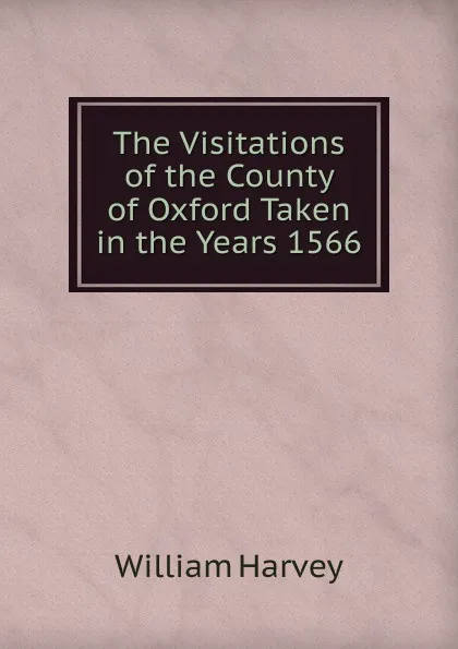 Обложка книги The Visitations of the County of Oxford Taken in the Years 1566, William Harvey