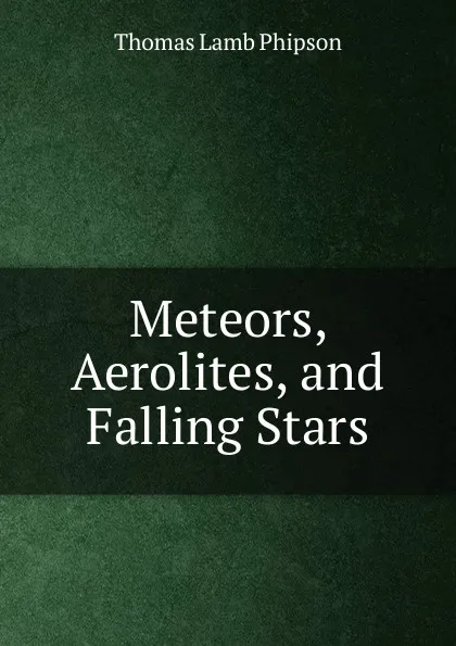 Обложка книги Meteors, Aerolites, and Falling Stars, Thomas Lamb Phipson