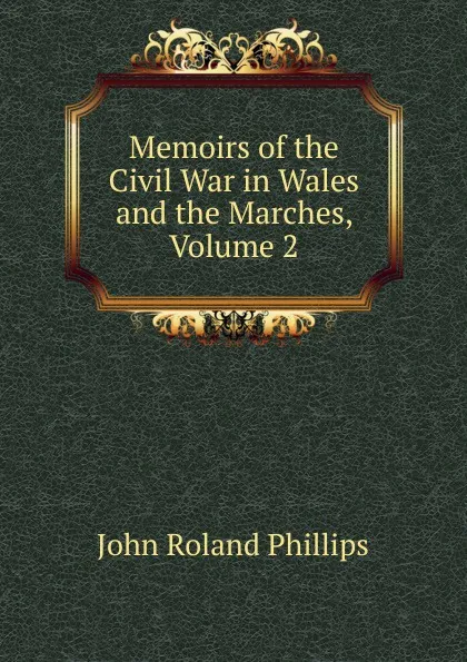 Обложка книги Memoirs of the Civil War in Wales and the Marches, Volume 2, John Roland Phillips