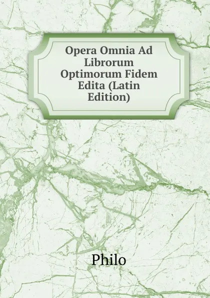 Обложка книги Opera Omnia Ad Librorum Optimorum Fidem Edita (Latin Edition), Philo