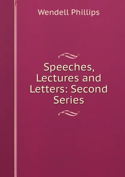 Обложка книги Speeches, Lectures and Letters: Second Series, Wendell Phillips