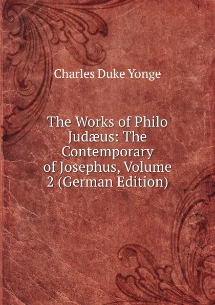 Обложка книги The Works of Philo Judaeus: The Contemporary of Josephus, Volume 2 (German Edition), Charles Duke Yonge