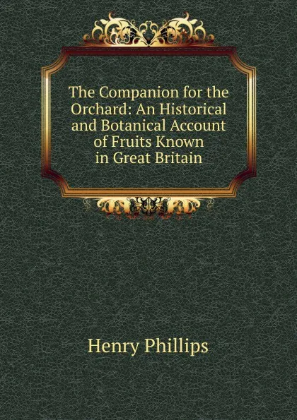 Обложка книги The Companion for the Orchard: An Historical and Botanical Account of Fruits Known in Great Britain, Henry Phillips