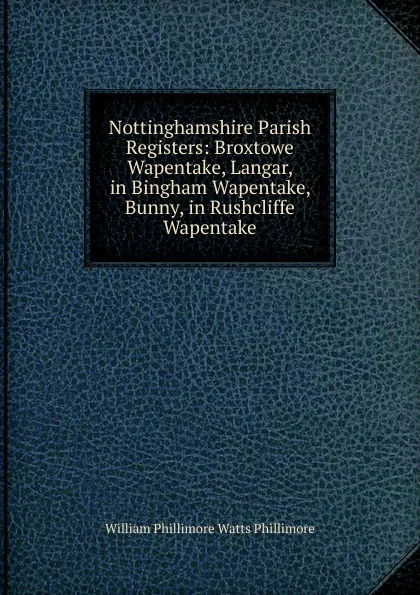 Обложка книги Nottinghamshire Parish Registers: Broxtowe Wapentake, Langar, in Bingham Wapentake, Bunny, in Rushcliffe Wapentake, William Phillimore Watts Phillimore