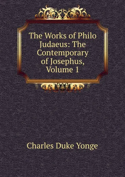 Обложка книги The Works of Philo Judaeus: The Contemporary of Josephus, Volume 1, Charles Duke Yonge