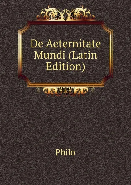 Обложка книги De Aeternitate Mundi (Latin Edition), Philo