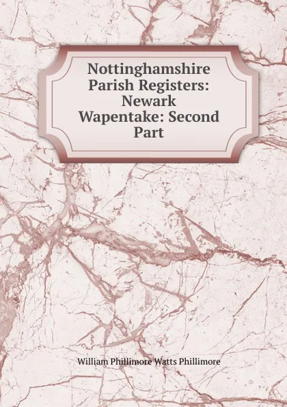 Обложка книги Nottinghamshire Parish Registers: Newark Wapentake: Second Part, William Phillimore Watts Phillimore