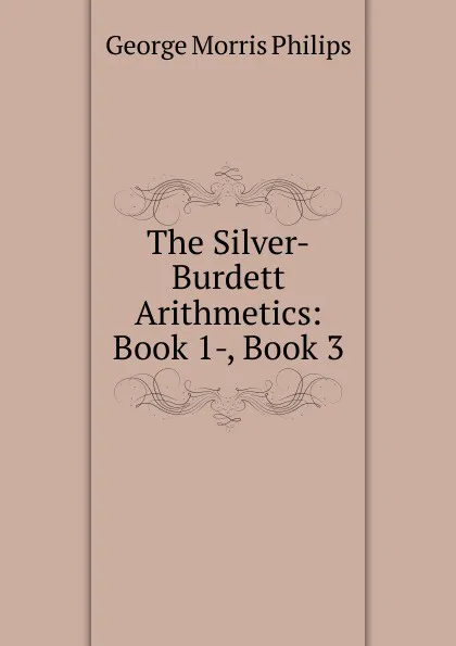 Обложка книги The Silver-Burdett Arithmetics: Book 1-, Book 3, George Morris Philips