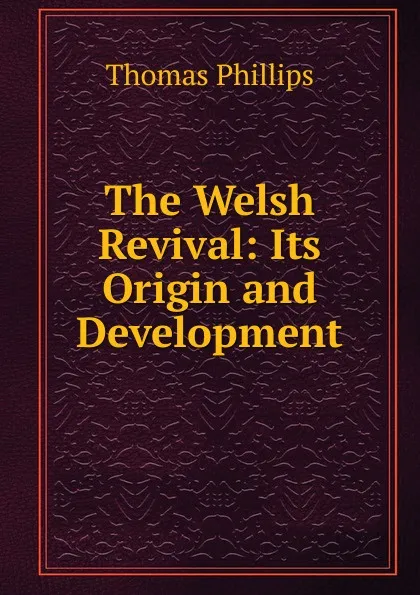 Обложка книги The Welsh Revival: Its Origin and Development, Thomas Phillips