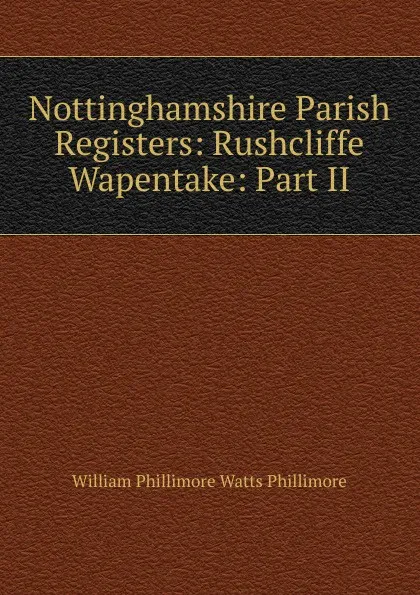 Обложка книги Nottinghamshire Parish Registers: Rushcliffe Wapentake: Part II, William Phillimore Watts Phillimore
