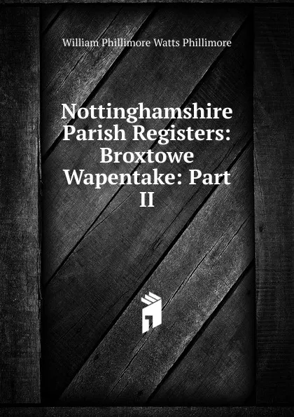 Обложка книги Nottinghamshire Parish Registers: Broxtowe Wapentake: Part II, William Phillimore Watts Phillimore