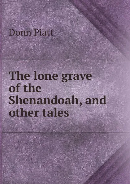 Обложка книги The lone grave of the Shenandoah, and other tales, Donn Piatt