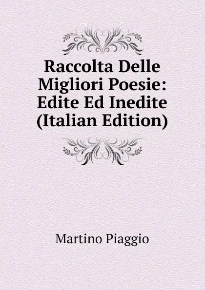 Обложка книги Raccolta Delle Migliori Poesie: Edite Ed Inedite (Italian Edition), Martino Piaggio