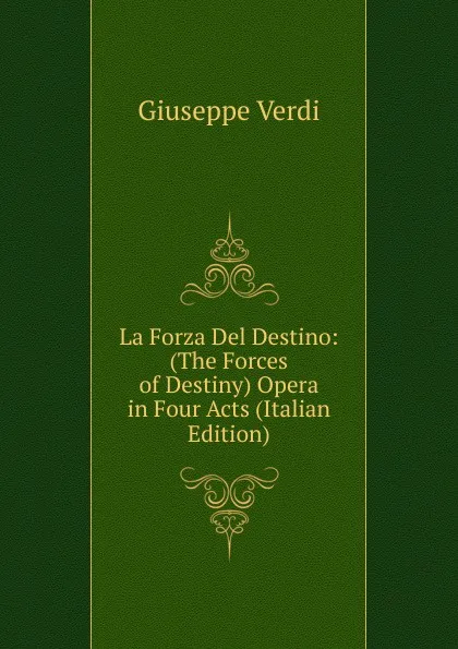 Обложка книги La Forza Del Destino: (The Forces of Destiny) Opera in Four Acts (Italian Edition), Giuseppe Verdi