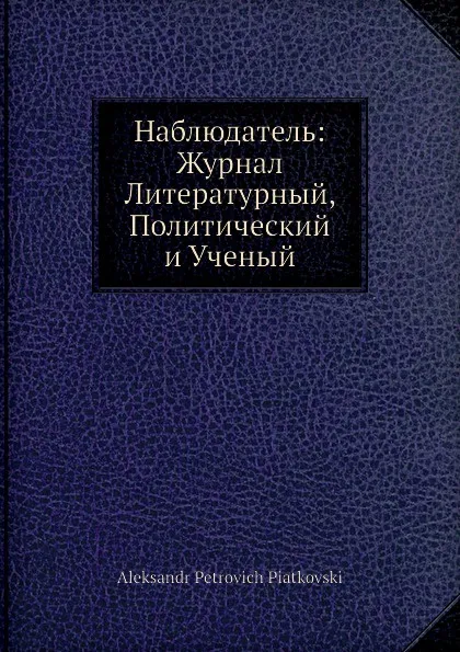 Обложка книги Наблюдатель: Журнал Литературный, Политический и Ученый, Александр Петрович Пятковский