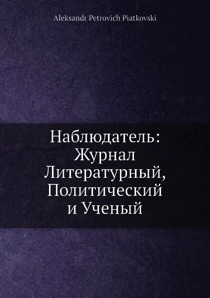 Обложка книги Наблюдатель: Журнал Литературный, Политический и Ученый, Александр Петрович Пятковский