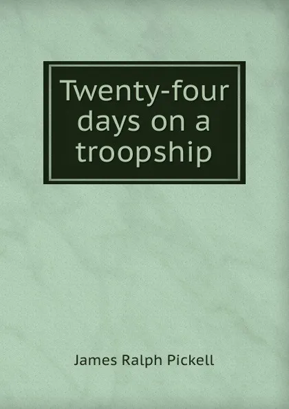 Обложка книги Twenty-four days on a troopship, James Ralph Pickell