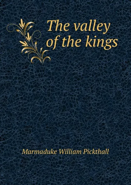 Обложка книги The valley of the kings, Marmaduke William Pickthall