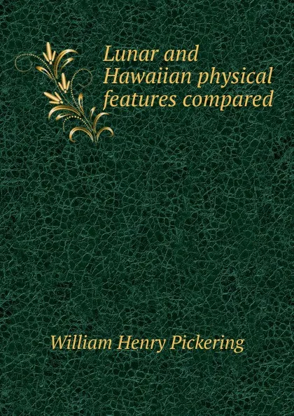 Обложка книги Lunar and Hawaiian physical features compared, William Henry Pickering