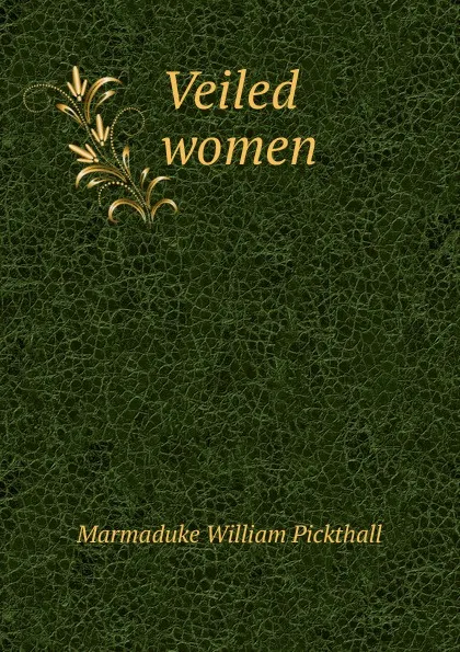 Обложка книги Veiled women, Marmaduke William Pickthall