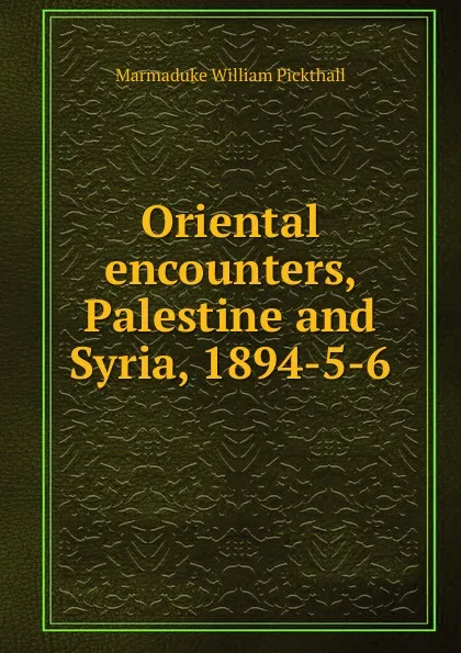 Обложка книги Oriental encounters, Palestine and Syria, 1894-5-6, Marmaduke William Pickthall