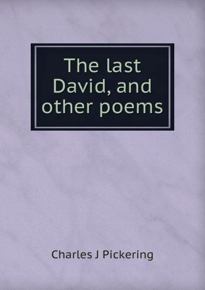 Обложка книги The last David, and other poems, Charles J Pickering