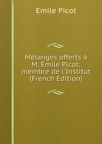 Обложка книги Melanges offerts a M. Emile Picot: membre de l.Institut (French Edition), Emile Picot