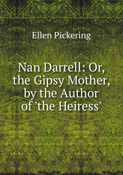 Обложка книги Nan Darrell: Or, the Gipsy Mother, by the Author of .the Heiress.., Ellen Pickering