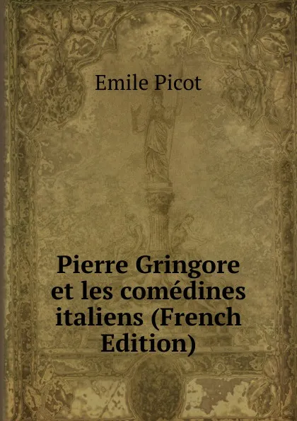 Обложка книги Pierre Gringore et les comedines italiens (French Edition), Emile Picot