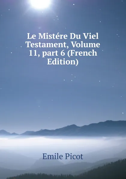 Обложка книги Le Mistere Du Viel Testament, Volume 11,.part 6 (French Edition), Emile Picot