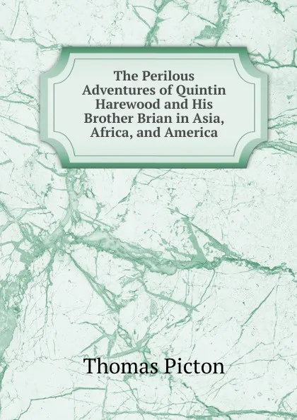 Обложка книги The Perilous Adventures of Quintin Harewood and His Brother Brian in Asia, Africa, and America, Thomas Picton