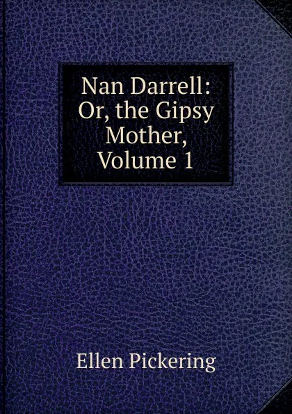 Обложка книги Nan Darrell: Or, the Gipsy Mother, Volume 1, Ellen Pickering