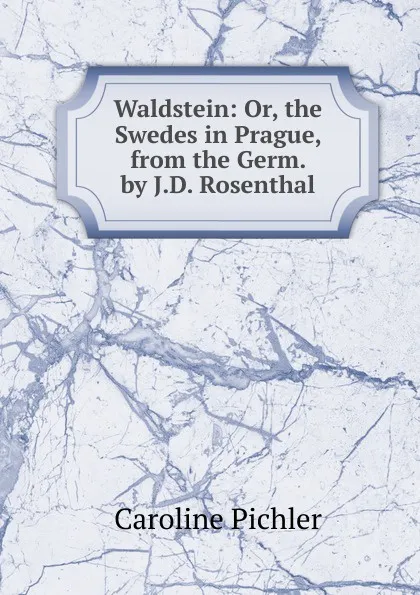 Обложка книги Waldstein: Or, the Swedes in Prague, from the Germ. by J.D. Rosenthal, Caroline Pichler