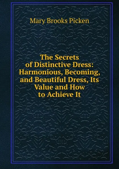 Обложка книги The Secrets of Distinctive Dress: Harmonious, Becoming, and Beautiful Dress, Its Value and How to Achieve It, Mary Brooks Picken