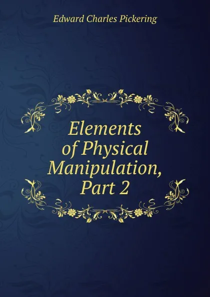 Обложка книги Elements of Physical Manipulation, Part 2, Edward Charles Pickering