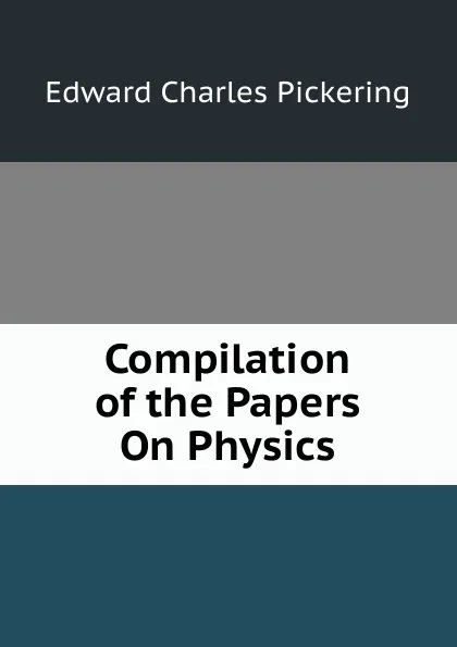 Обложка книги Compilation of the Papers On Physics, Edward Charles Pickering