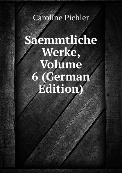 Обложка книги Saemmtliche Werke, Volume 6 (German Edition), Caroline Pichler