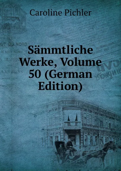 Обложка книги Sammtliche Werke, Volume 50 (German Edition), Caroline Pichler