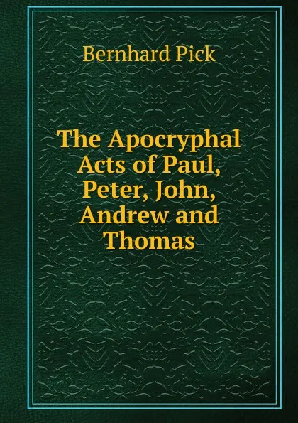 Обложка книги The Apocryphal Acts of Paul, Peter, John, Andrew and Thomas, Bernhard Pick