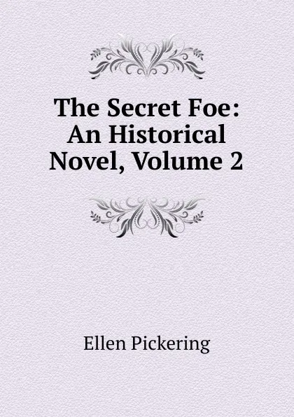 Обложка книги The Secret Foe: An Historical Novel, Volume 2, Ellen Pickering