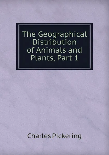 Обложка книги The Geographical Distribution of Animals and Plants, Part 1, Charles Pickering