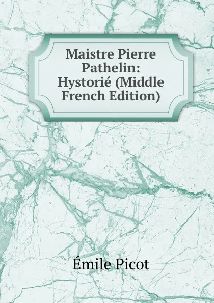 Обложка книги Maistre Pierre Pathelin: Hystorie (Middle French Edition), Emile Picot