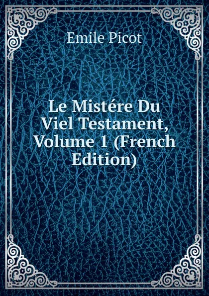 Обложка книги Le Mistere Du Viel Testament, Volume 1 (French Edition), Emile Picot