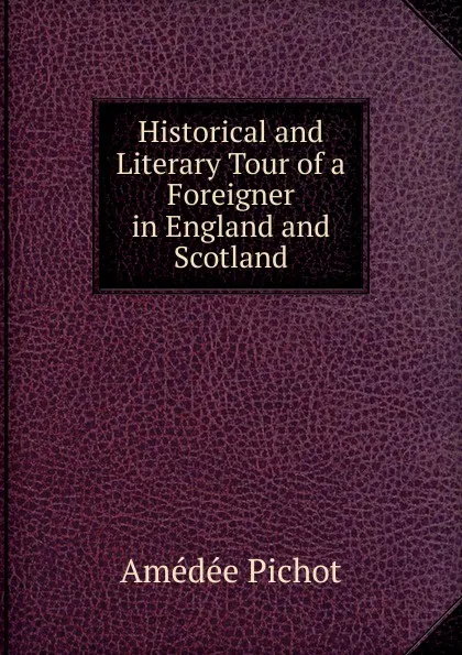 Обложка книги Historical and Literary Tour of a Foreigner in England and Scotland, Amédée Pichot