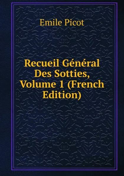 Обложка книги Recueil General Des Sotties, Volume 1 (French Edition), Emile Picot