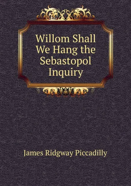 Обложка книги Willom Shall We Hang the Sebastopol Inquiry, James Ridgway Piccadilly